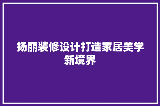 扬丽装修设计打造家居美学新境界