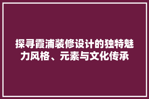探寻霞浦装修设计的独特魅力风格、元素与文化传承