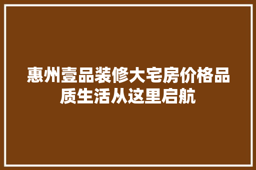 惠州壹品装修大宅房价格品质生活从这里启航