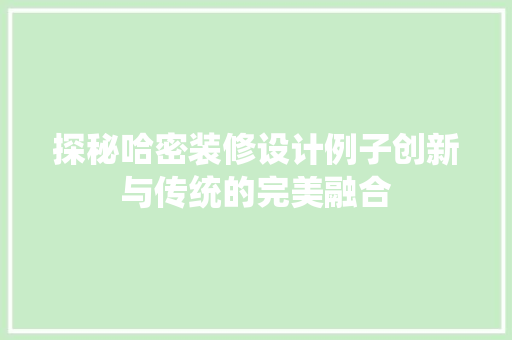 探秘哈密装修设计例子创新与传统的完美融合