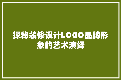 探秘装修设计LOGO品牌形象的艺术演绎