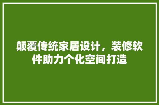 颠覆传统家居设计，装修软件助力个化空间打造