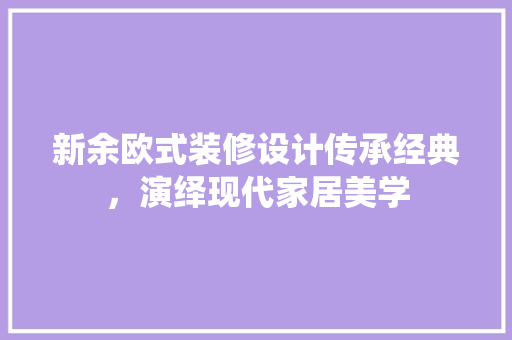 新余欧式装修设计传承经典，演绎现代家居美学