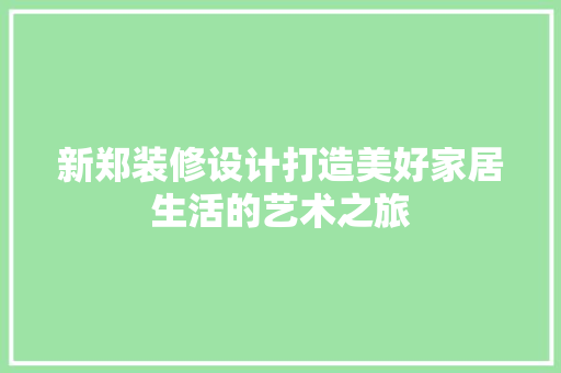 新郑装修设计打造美好家居生活的艺术之旅