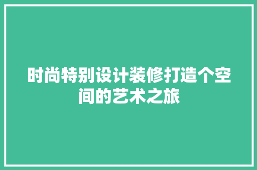 时尚特别设计装修打造个空间的艺术之旅