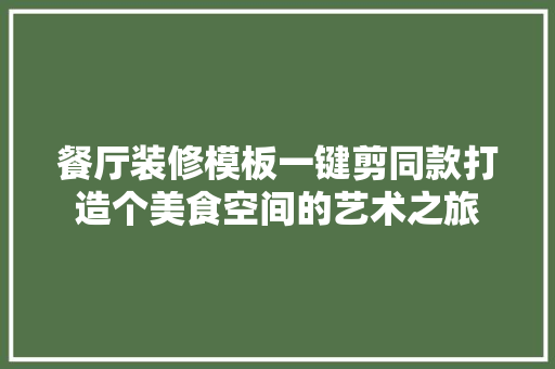 餐厅装修模板一键剪同款打造个美食空间的艺术之旅