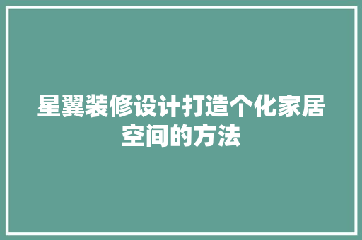 星翼装修设计打造个化家居空间的方法  第1张