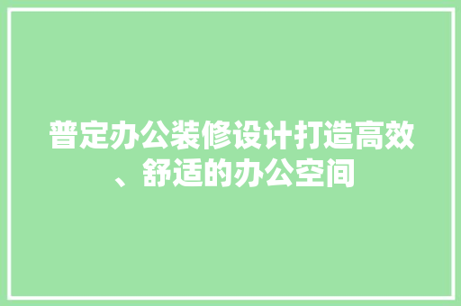 普定办公装修设计打造高效、舒适的办公空间