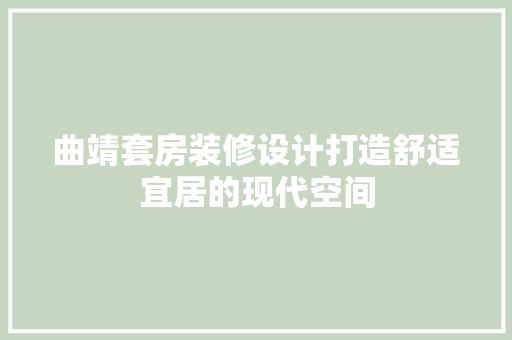 曲靖套房装修设计打造舒适宜居的现代空间