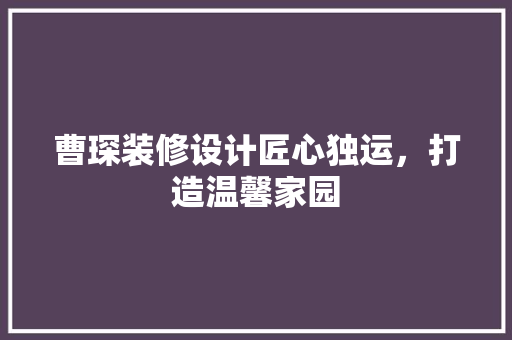 曹琛装修设计匠心独运，打造温馨家园  第1张