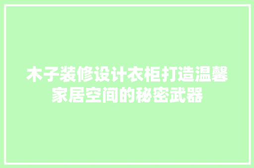 木子装修设计衣柜打造温馨家居空间的秘密武器