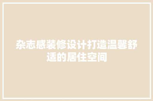 杂志感装修设计打造温馨舒适的居住空间