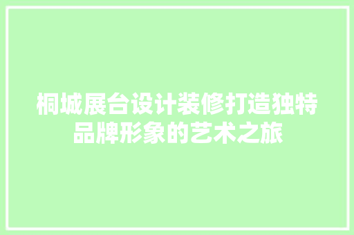 桐城展台设计装修打造独特品牌形象的艺术之旅