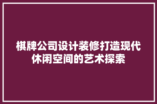 棋牌公司设计装修打造现代休闲空间的艺术探索