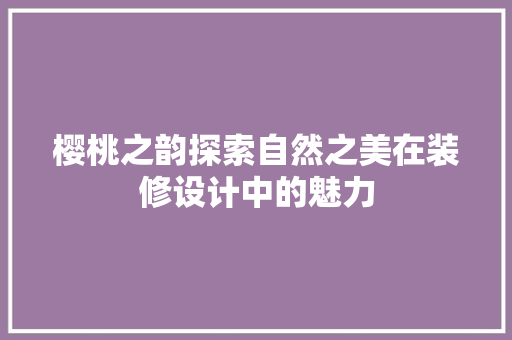 樱桃之韵探索自然之美在装修设计中的魅力