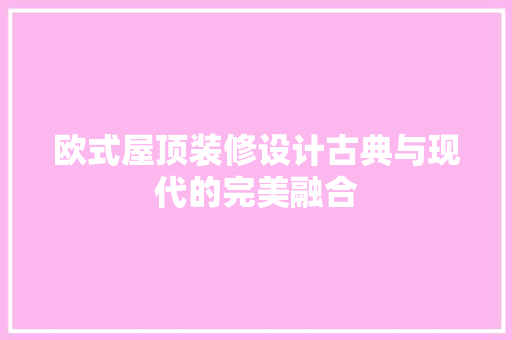 欧式屋顶装修设计古典与现代的完美融合