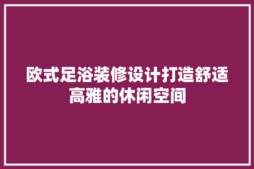 欧式足浴装修设计打造舒适高雅的休闲空间