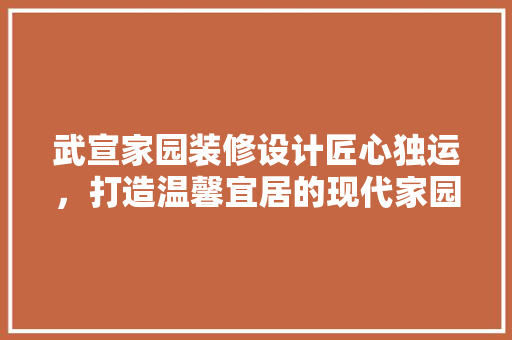 武宣家园装修设计匠心独运，打造温馨宜居的现代家园