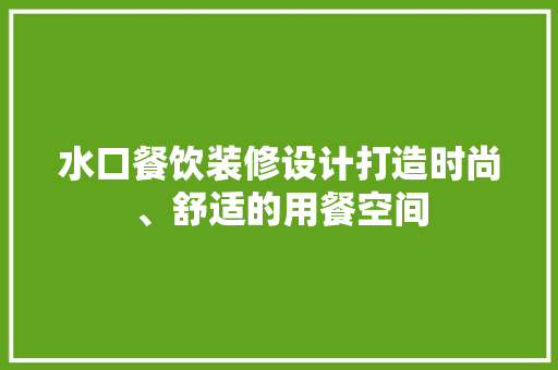 水口餐饮装修设计打造时尚、舒适的用餐空间