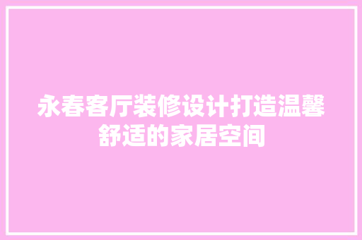 永春客厅装修设计打造温馨舒适的家居空间