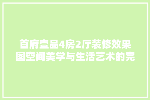 首府壹品4房2厅装修效果图空间美学与生活艺术的完美融合