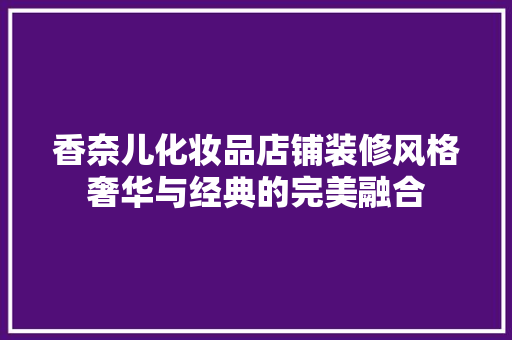 香奈儿化妆品店铺装修风格奢华与经典的完美融合