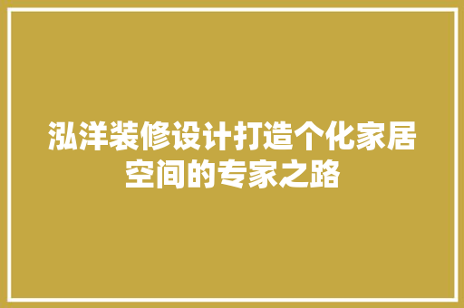 泓洋装修设计打造个化家居空间的专家之路