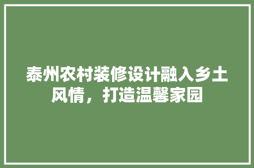 泰州农村装修设计融入乡土风情，打造温馨家园