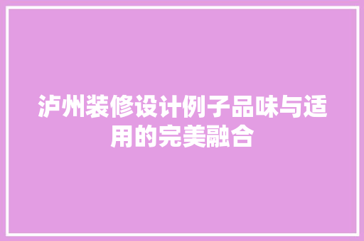 泸州装修设计例子品味与适用的完美融合