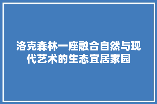 洛克森林一座融合自然与现代艺术的生态宜居家园