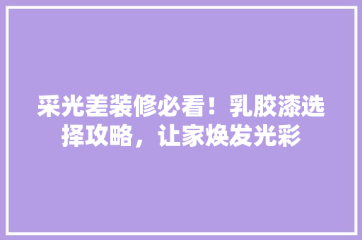 采光差装修必看！乳胶漆选择攻略，让家焕发光彩