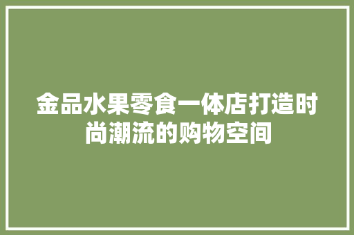 金品水果零食一体店打造时尚潮流的购物空间