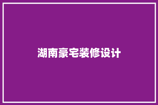湖南豪宅装修设计