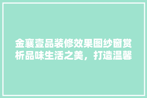 金襄壹品装修效果图纱窗赏析品味生活之美，打造温馨家园