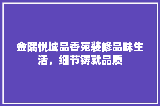金隅悦城品香苑装修品味生活，细节铸就品质
