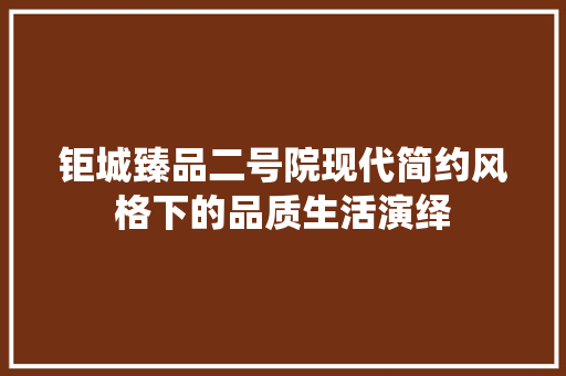 钜城臻品二号院现代简约风格下的品质生活演绎