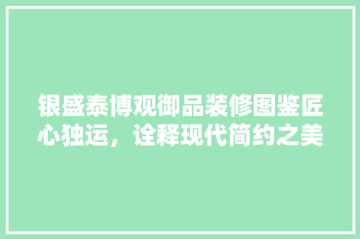 银盛泰博观御品装修图鉴匠心独运，诠释现代简约之美