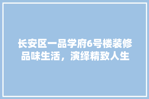 长安区一品学府6号楼装修品味生活，演绎精致人生
