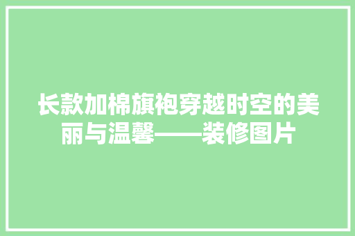 长款加棉旗袍穿越时空的美丽与温馨——装修图片