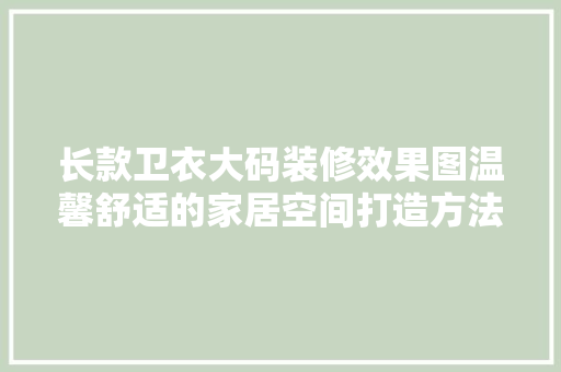 长款卫衣大码装修效果图温馨舒适的家居空间打造方法
