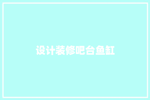 设计装修吧台鱼缸