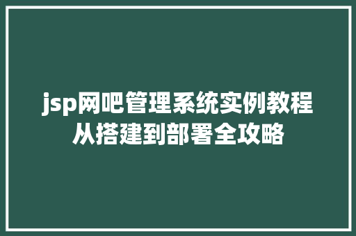 jsp网吧管理系统实例教程从搭建到部署全攻略  第1张 jsp网吧管理系统实例教程从搭建到部署全攻略  第1张