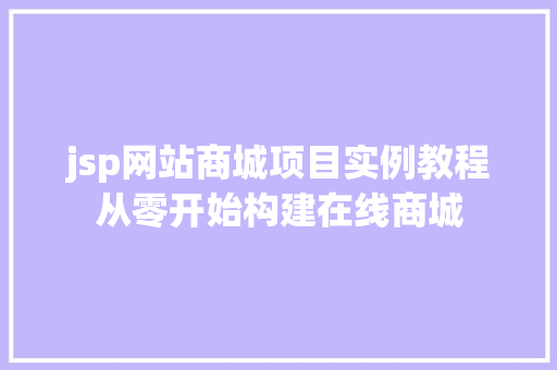 jsp网站商城项目实例教程从零开始构建在线商城  第1张 jsp网站商城项目实例教程从零开始构建在线商城  第1张