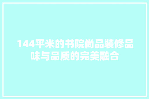 144平米的书院尚品装修品味与品质的完美融合