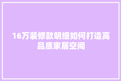 16万装修款明细如何打造高品质家居空间  第1张
