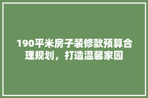 190平米房子装修款预算合理规划，打造温馨家园
