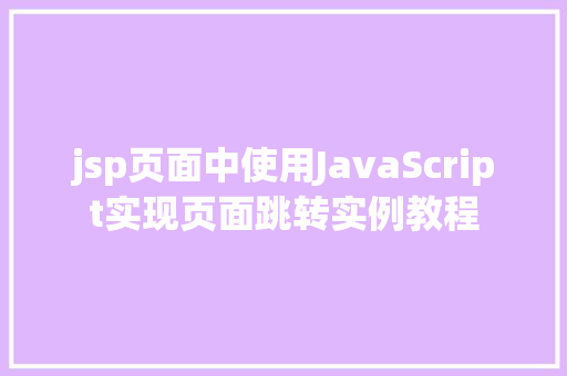 jsp页面中使用JavaScript实现页面跳转实例教程