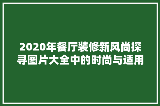 2020年餐厅装修新风尚探寻图片大全中的时尚与适用