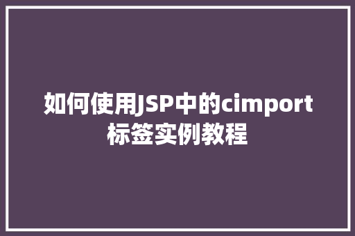 如何使用JSP中的cimport标签实例教程