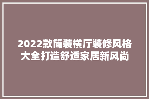 2022款简装横厅装修风格大全打造舒适家居新风尚